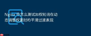 nginx 中怎么测试加权轮询在动态调整权重时的平滑过渡表现