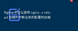 Nginx 中怎么使用 nginx -s reload 实现不中断业务的配置热加载