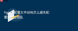 Nginx 配置文件结构怎么避免配置项层级错乱