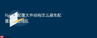 nginx 配置文件结构怎么避免配置项层级错乱