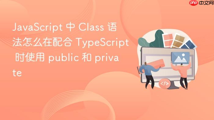 javascript 中 class 语法怎么在配合 typescript 时使用 public 和 private