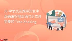 JS 中怎么在类库开发中正确编写导出语句以支持完美的 Tree Shaking