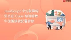 JavaScript 中对象解构怎么在 Class 构造函数中优雅接收配置参数