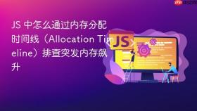 JS 中怎么通过内存分配时间线（Allocation Timeline）排查突发内存飙升