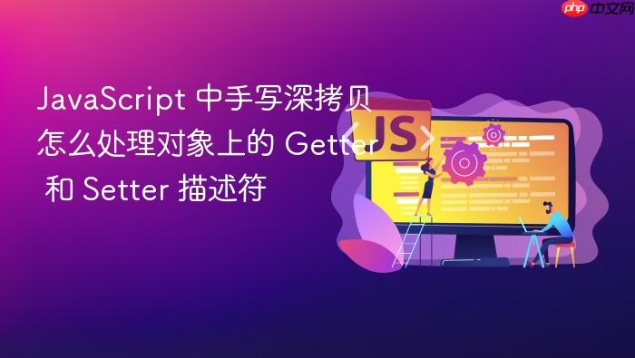 javascript 中手写深拷贝怎么处理对象上的 getter 和 setter 描述符