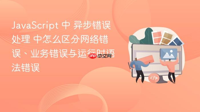 javascript 中 异步错误处理 中怎么区分网络错误、业务错误与运行时语法错误