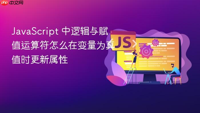 javascript 中逻辑与赋值运算符怎么在变量为真值时更新属性