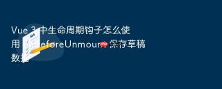 Vue 3 中生命周期钩子怎么使用 onBeforeUnmount 保存草稿数据