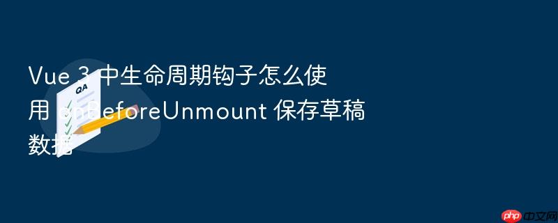 vue 3 中生命周期钩子怎么使用 onbeforeunmount 保存草稿数据