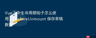 vue 3 中生命周期钩子怎么使用 onbeforeunmount 保存草稿数据