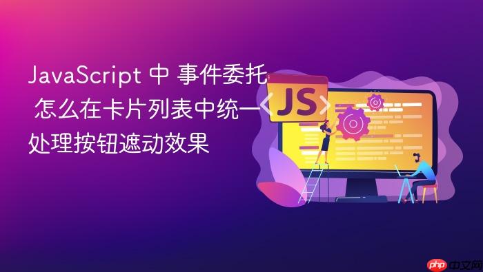 javascript 中 事件委托 怎么在卡片列表中统一处理按钮遮动效果