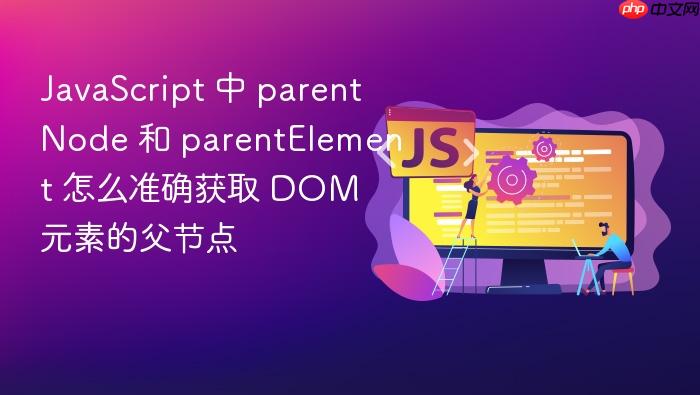 javascript 中 parentnode 和 parentelement 怎么准确获取 dom 元素的父节点