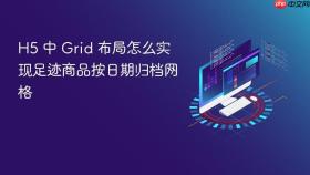 h5 中 grid 布局怎么实现足迹商品按日期归档网格