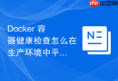 Docker 容器健康检查怎么在生产环境中平衡检测频率与性能开销