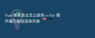 Vue 模板语法怎么使用 v-for 循环遍历数组渲染列表