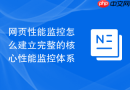 网页性能监控怎么建立完整的核心性能监控体系
