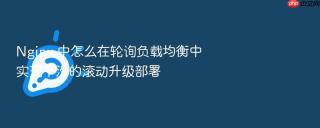 Nginx 中怎么在轮询负载均衡中实现平滑的滚动升级部署