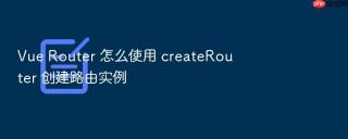 vue router 怎么使用 createrouter 创建路由实例