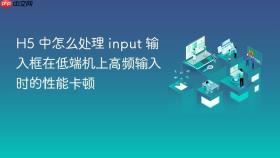 h5 中怎么处理 input 输入框在低端机上高频输入时的性能卡顿