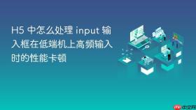 H5 中怎么处理 input 输入框在低端机上高频输入时的性能卡顿