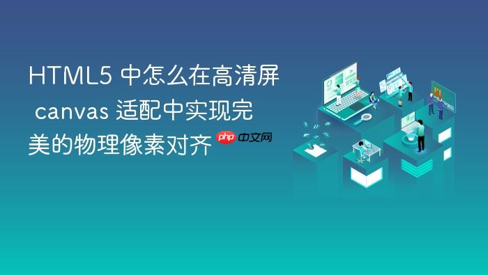 html5 中怎么在高清屏 canvas 适配中实现完美的物理像素对齐