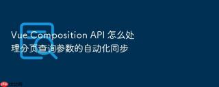 vue composition api 怎么处理分页查询参数的自动化同步
