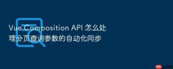Vue Composition API 怎么处理分页查询参数的自动化同步