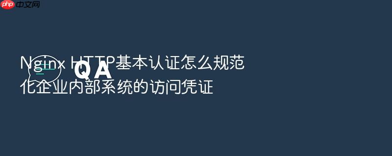 nginx http基本认证怎么规范化企业内部系统的访问凭证