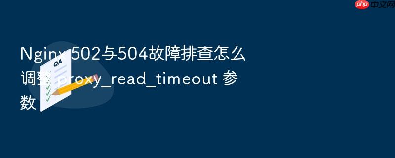 nginx 502与504故障排查怎么调整 proxy_read_timeout 参数