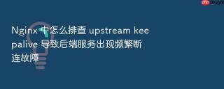 Nginx 中怎么排查 upstream keepalive 导致后端服务出现频繁断连故障