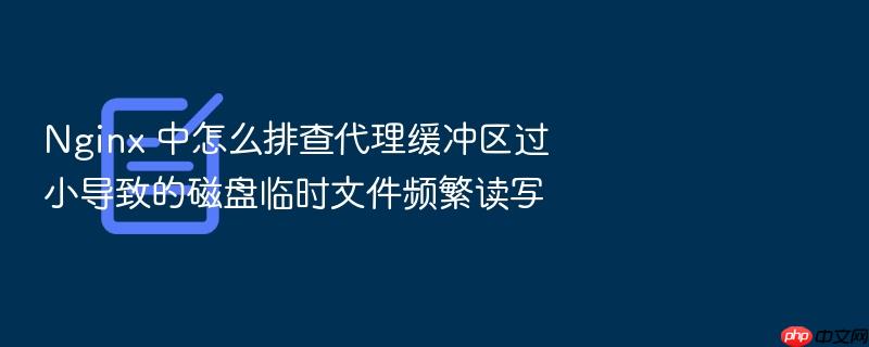 nginx 中怎么排查代理缓冲区过小导致的磁盘临时文件频繁读写