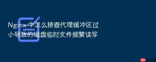 nginx 中怎么排查代理缓冲区过小导致的磁盘临时文件频繁读写