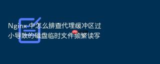 Nginx 中怎么排查代理缓冲区过小导致的磁盘临时文件频繁读写