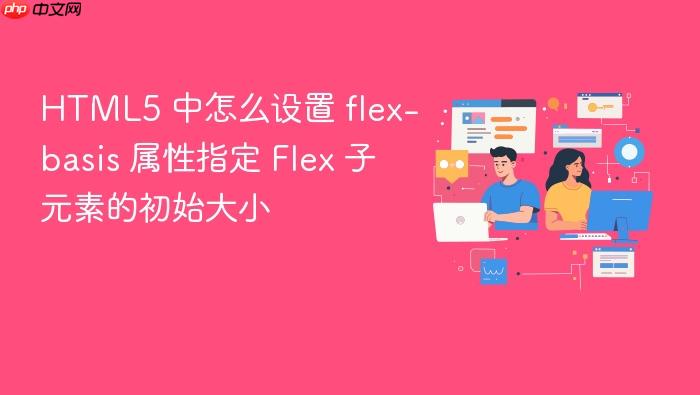 html5 中怎么设置 flex-basis 属性指定 flex 子元素的初始大小