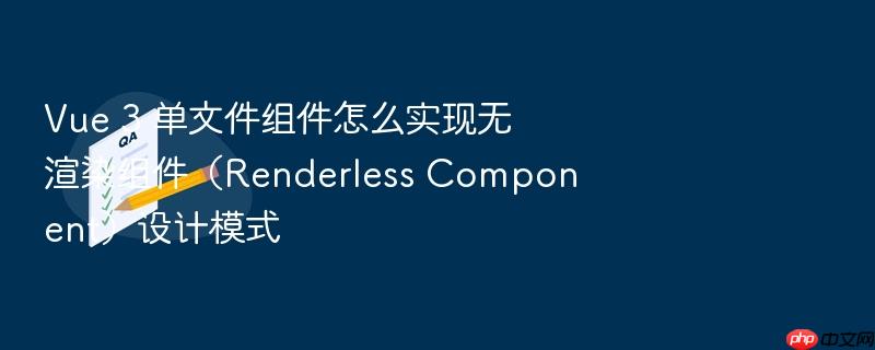 vue 3 单文件组件怎么实现无渲染组件（renderless component）设计模式