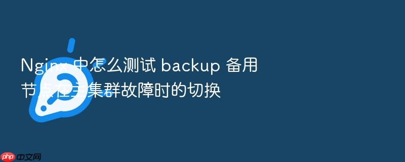 nginx 中怎么测试 backup 备用节点在主集群故障时的切换