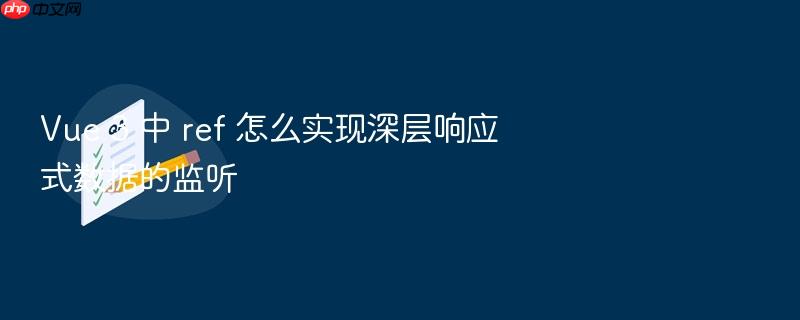 vue 3 中 ref 怎么实现深层响应式数据的监听