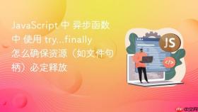 javascript 中 异步函数中 使用 try...finally 怎么确保资源（如文件句柄）必定释放