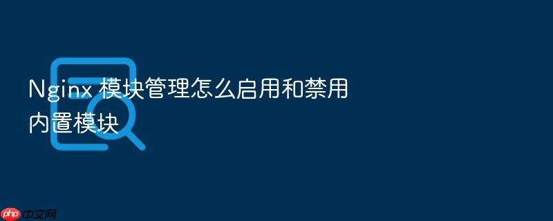 nginx 模块管理怎么启用和禁用内置模块