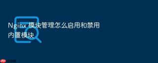nginx 模块管理怎么启用和禁用内置模块