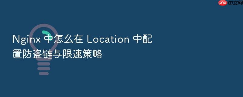nginx 中怎么在 location 中配置防盗链与限速策略