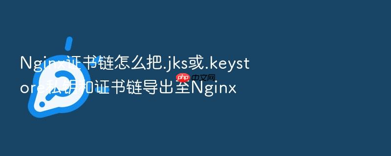 nginx证书链怎么把.jks或.keystore私钥和证书链导出至nginx