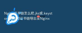 nginx证书链怎么把.jks或.keystore私钥和证书链导出至nginx
