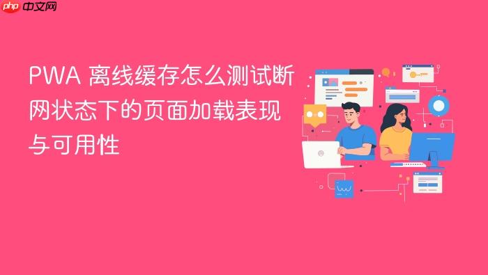 pwa 离线缓存怎么测试断网状态下的页面加载表现与可用性