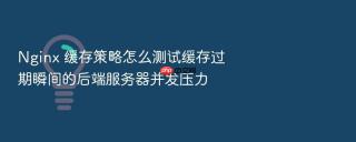 nginx 缓存策略怎么测试缓存过期瞬间的后端服务器并发压力