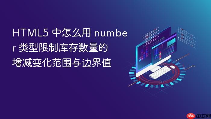 html5 中怎么用 number 类型限制库存数量的增减变化范围与边界值