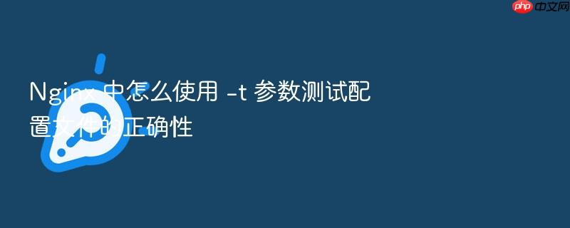 nginx 中怎么使用 -t 参数测试配置文件的正确性
