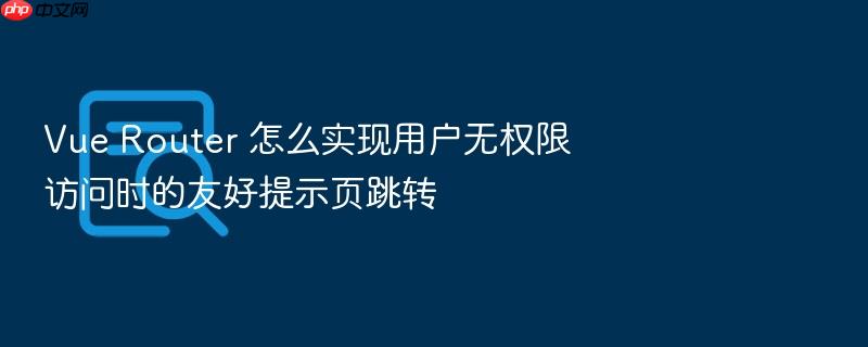 vue router 怎么实现用户无权限访问时的友好提示页跳转