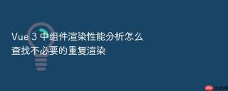 vue 3 中组件渲染性能分析怎么查找不必要的重复渲染
