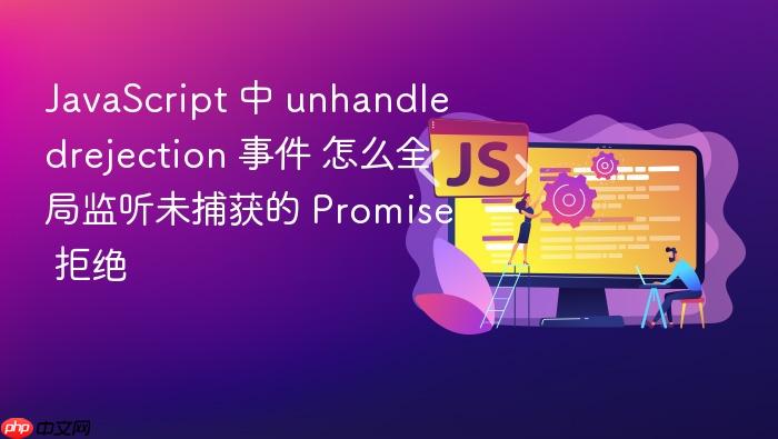 javascript 中 unhandledrejection 事件 怎么全局监听未捕获的 promise 拒绝